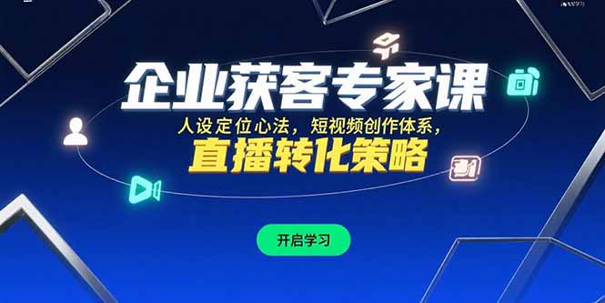 企业获客专家课，人设定位心法，短视频创作体系，直播转化策略-青年网赚