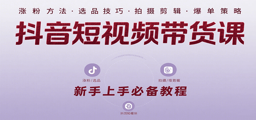 抖音短视频带货课：涵盖涨粉、选品、拍摄、剪辑等，教实操，助你从0到1实现爆单-青年网赚