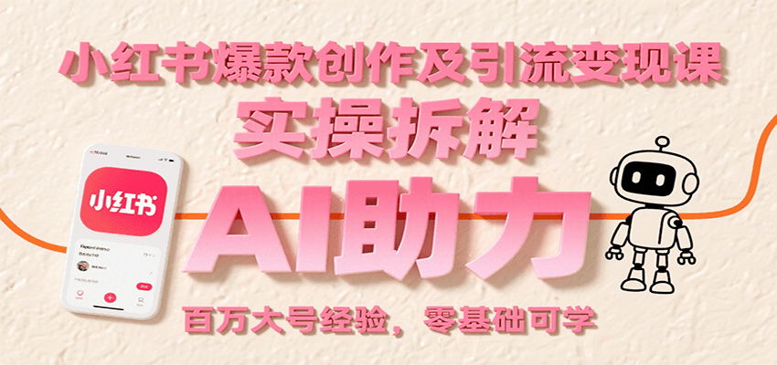 小红书爆款创作及引流变现课：实操拆解，AI助力，百万大号经验，零基础可学-青年网赚