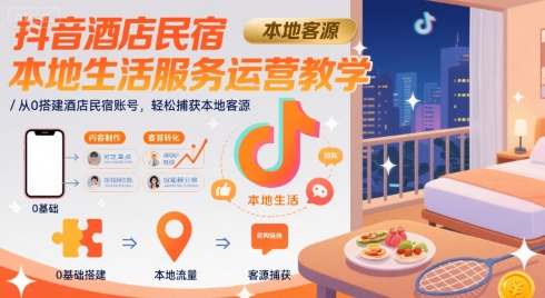 抖音酒店民宿本地生活服务运营教学，从0搭建酒店民宿账号，轻松捕获本地客源-青年网赚