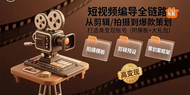 短视频编导全链路：从剪辑/拍摄到爆款策划,打造高变现账号(附模板+大礼包-青年网赚