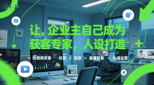 让企业主自己成为获客专家，人设打造+短视频获客+投放+直播获客+私域运营-青年网赚