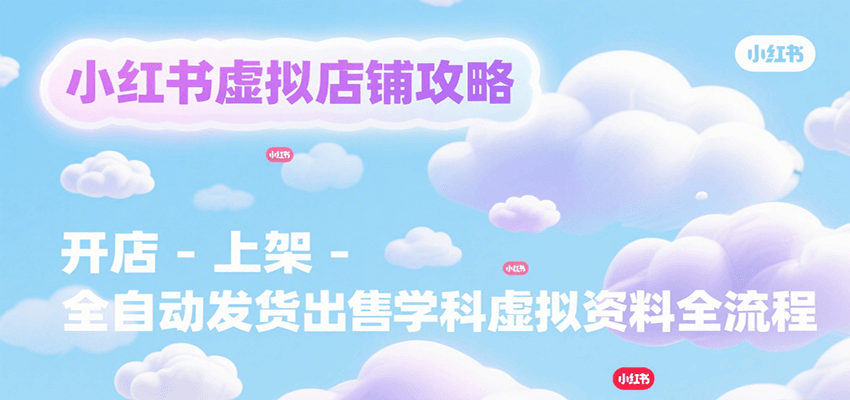 小红书虚拟店铺攻略，开店-上架-全自动发货出售学科虚拟资料完整流程-青年网赚