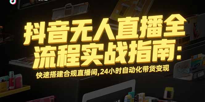 抖音无人直播全流程实战指南：快速搭建合规直播间，24小时自动化带货变现-青年网赚