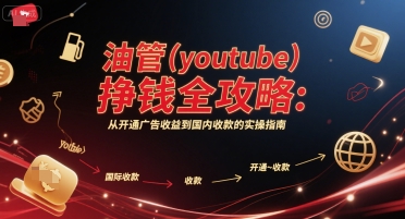 油管(youtube)挣钱全攻略：从开通广告收益到国内收款的实操指南-青年网赚